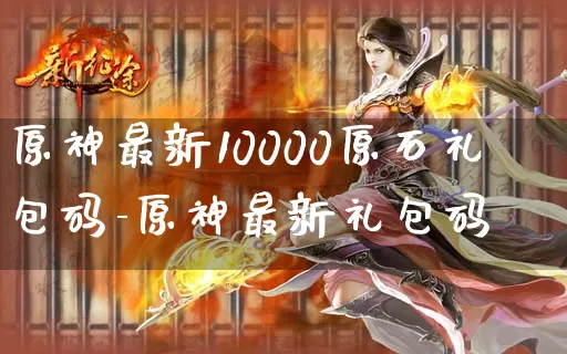 原神最新10000原石礼包码-原神最新礼包码_https://www.139sy.com_游戏资讯_第1张